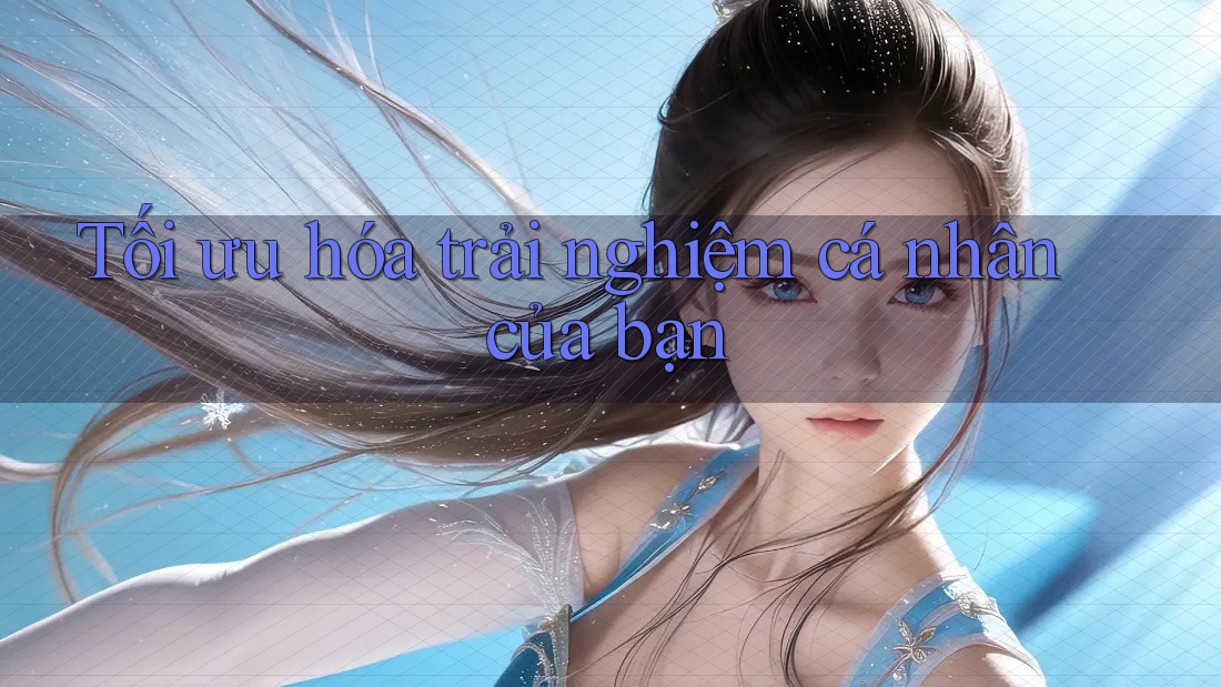 Tối ưu hóa trải nghiệm cá nhân của bạn