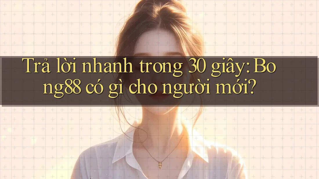 Trả lời nhanh trong 30 giây: Bong88 có gì cho người mới? Trả lời nhanh trong 30 giây: Bong88 có gì cho người mới?