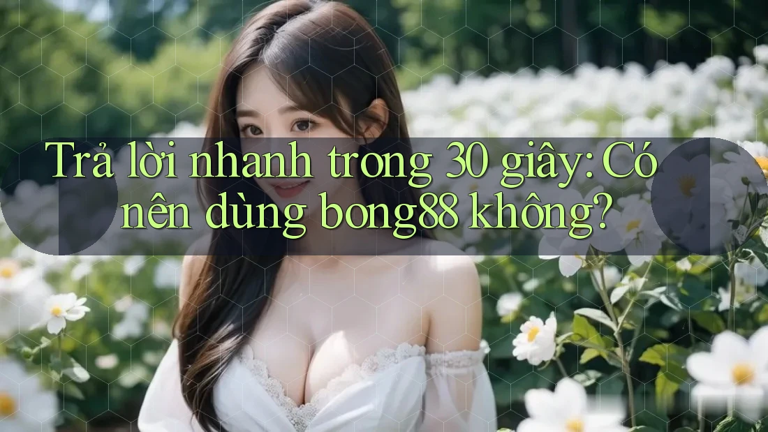 Trả lời nhanh trong 30 giây: Có nên dùng bong88 không?