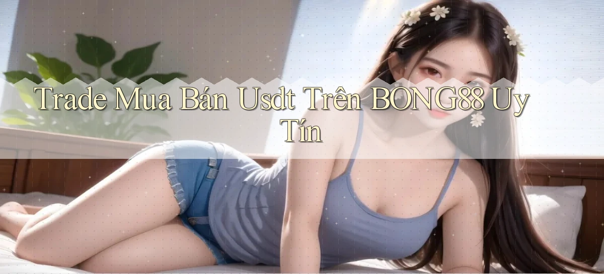 trade mua bán usdt trên bong88 uy tín