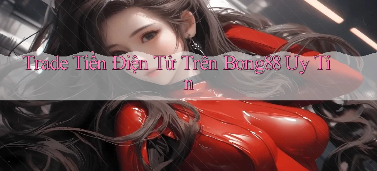 trade tiền điện tử trên bong88 uy tín