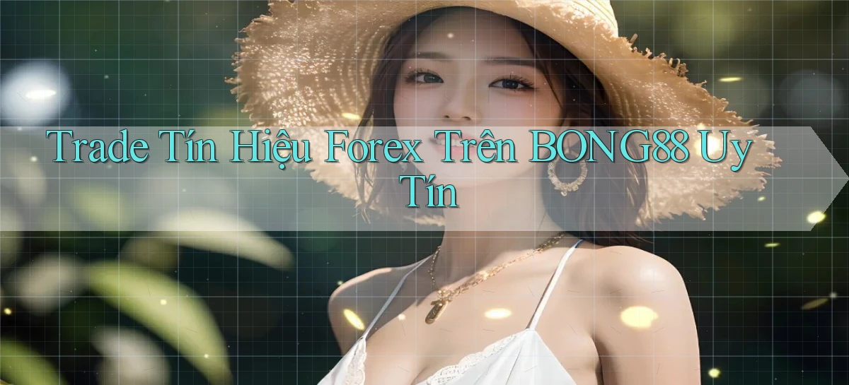 trade tín hiệu forex trên bong88 uy tín
