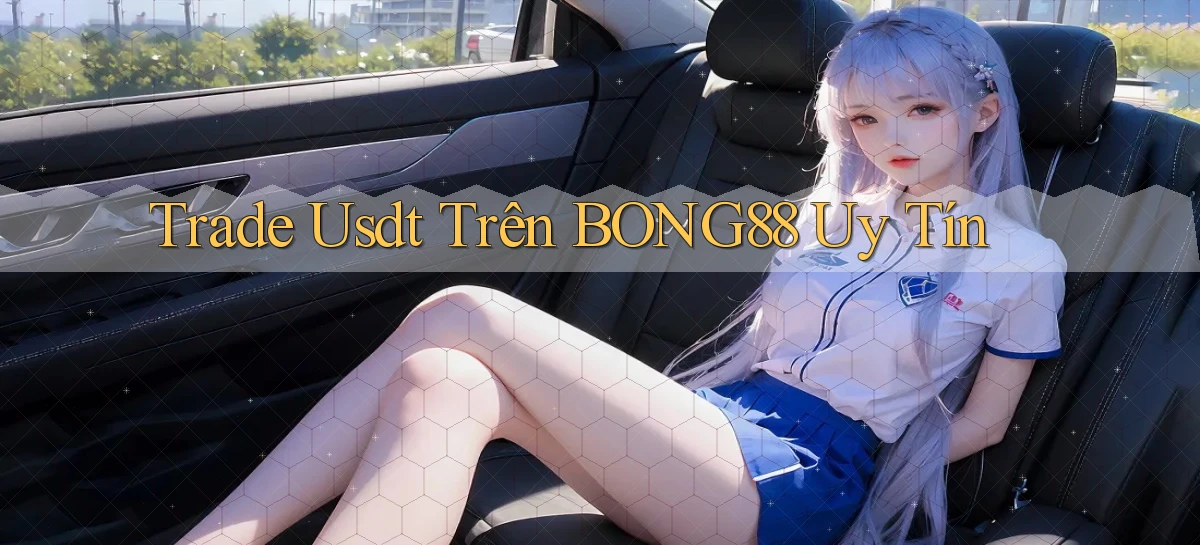 trade usdt trên bong88 uy tín