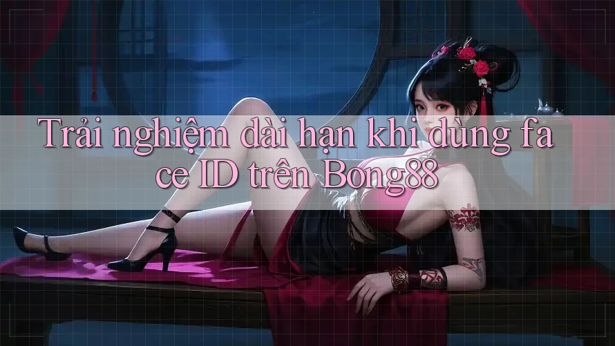 Trải nghiệm dài hạn khi dùng face ID trên Bong88