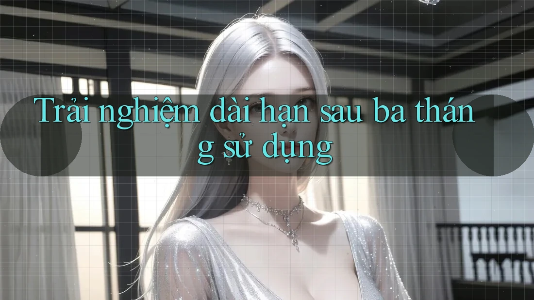 Trải nghiệm dài hạn: sau ba tháng sử dụng