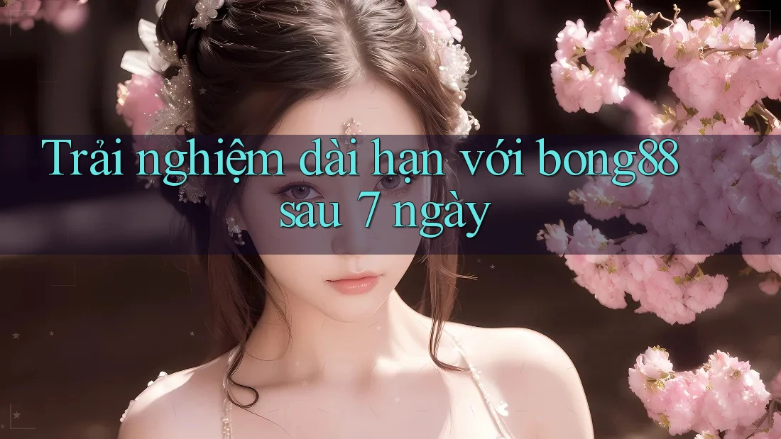 Trải nghiệm dài hạn với bong88 sau 7 ngày Trải nghiệm dài hạn với bong88 sau 7 ngày