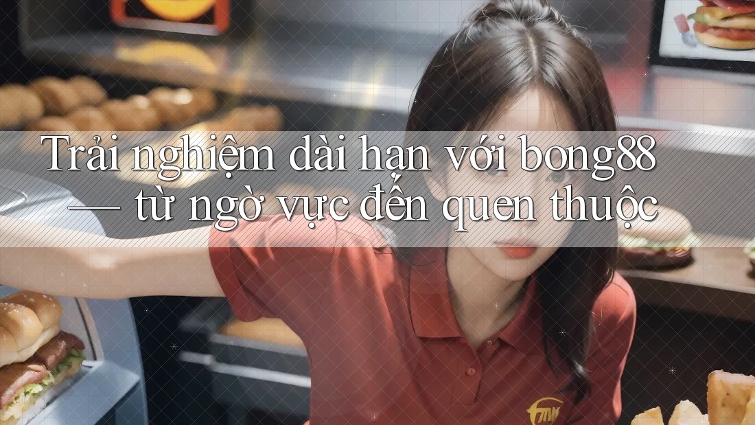 Trải nghiệm dài hạn với bong88 — từ ngờ vực đến quen thuộc Trải nghiệm dài hạn với bong88 — từ ngờ vực đến quen thuộc
