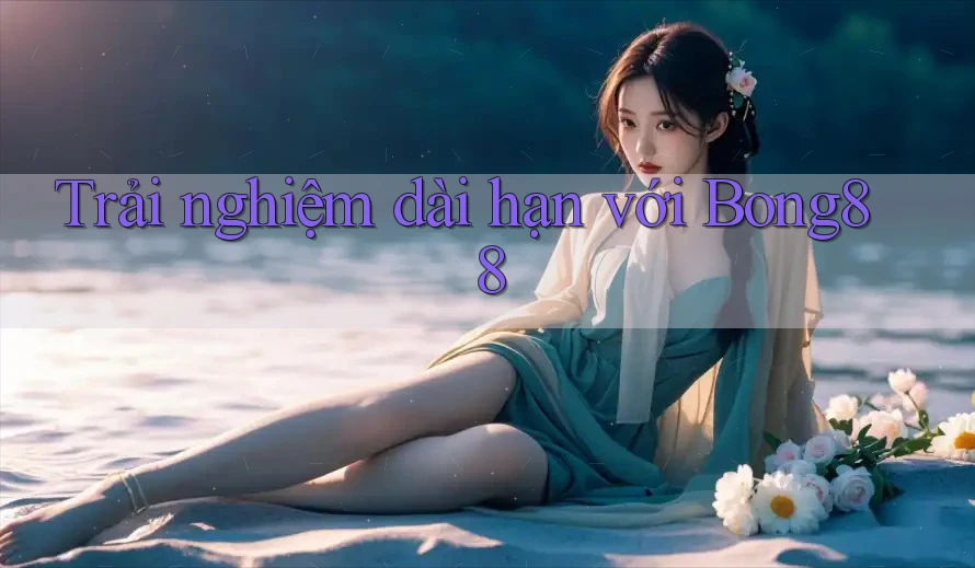 Trải nghiệm dài hạn với bong88 Trải nghiệm dài hạn với bong88