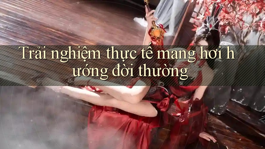 Trải nghiệm thực tế mang hơi hướng đời thường