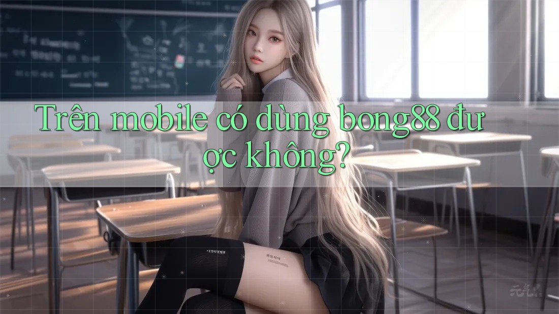 Trên mobile có dùng bong88 được không? Trên mobile có dùng bong88 được không?