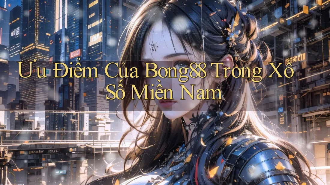 Ưu Điểm Của Bong88 Trong Xổ Số Miền Nam