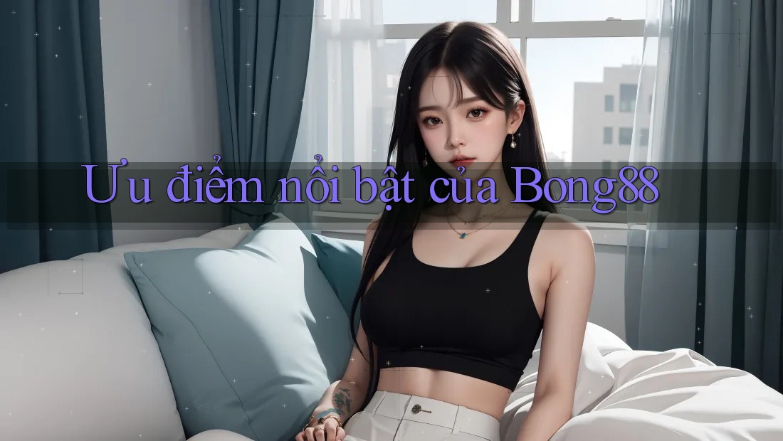 Ưu điểm nổi bật của bong88