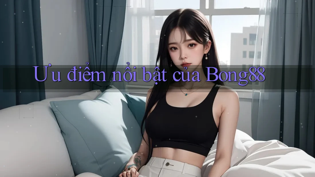 Ưu điểm nổi bật của bong88
