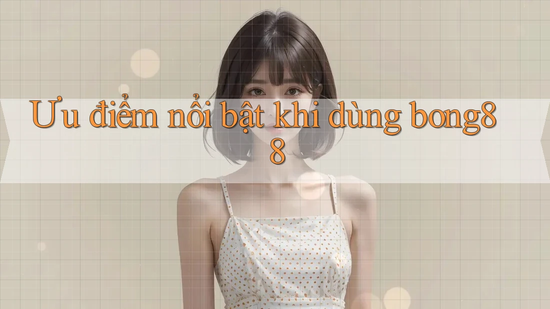 Ưu điểm nổi bật khi dùng bong88