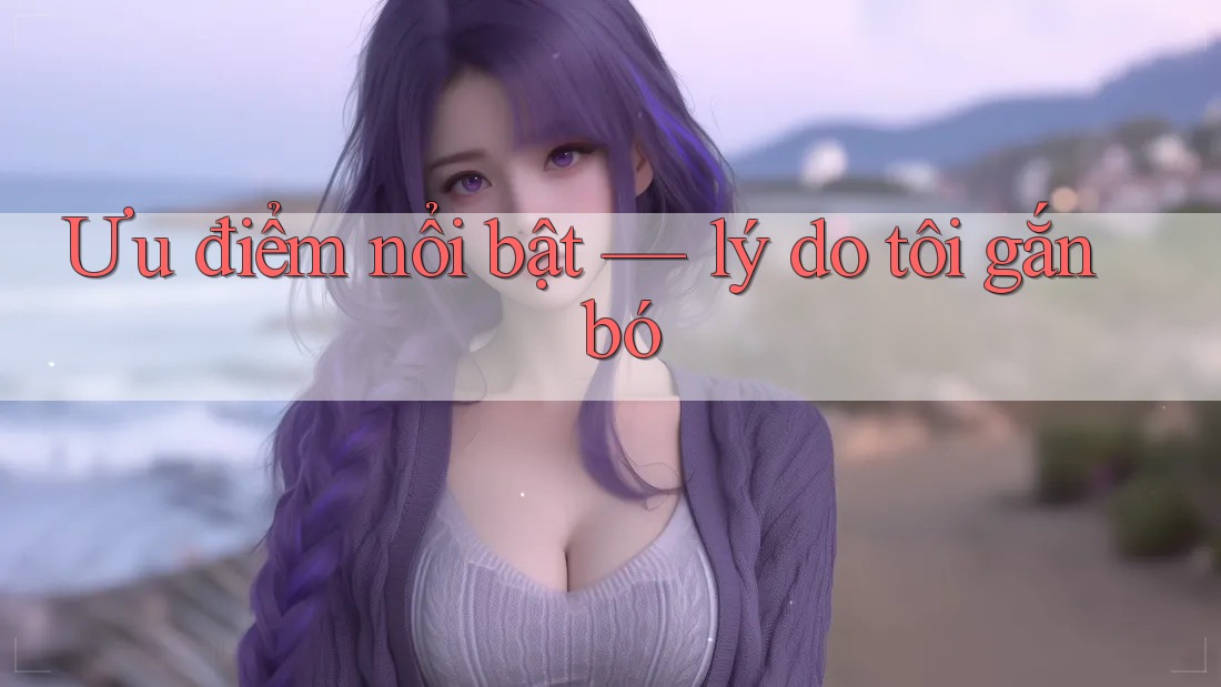 Ưu điểm nổi bật — lý do tôi gắn bó Ưu điểm nổi bật — lý do tôi gắn bó
