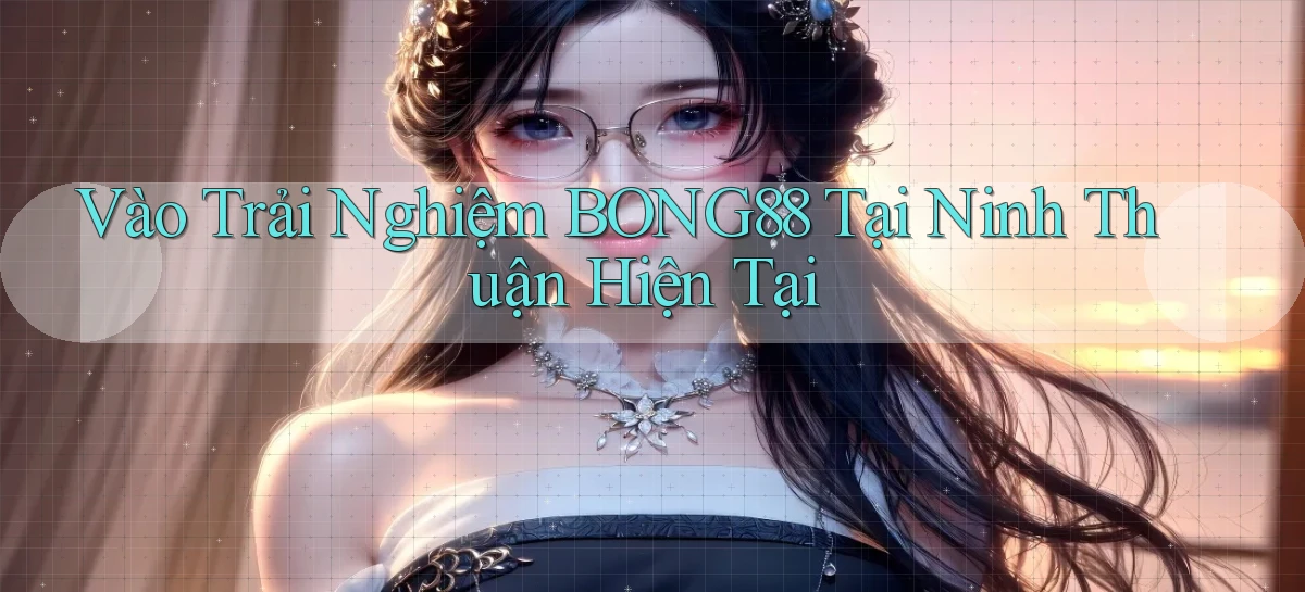 vào trải nghiệm bong88 tại Ninh Thuận hiện tại