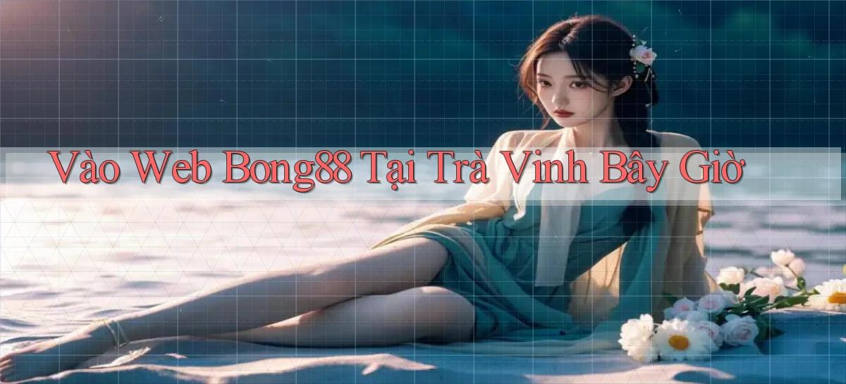 vào web bong88 tại Trà Vinh bây giờ