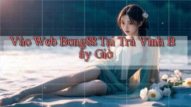 vào web bong88 tại Trà Vinh bây giờ