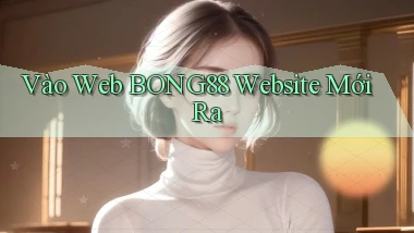 vào web bong88 website mới ra