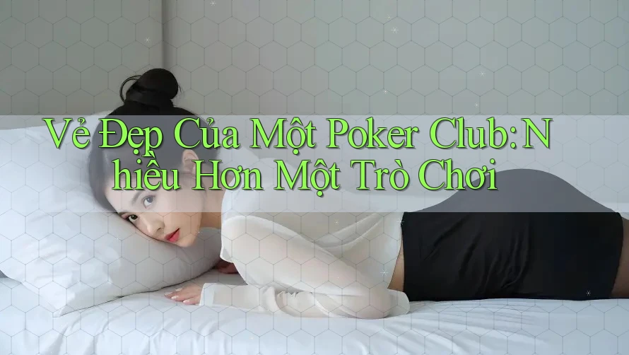 Vẻ Đẹp Của Một Poker Club: Nhiều Hơn Một Trò Chơi Vẻ Đẹp Của Một Poker Club: Nhiều Hơn Một Trò Chơi