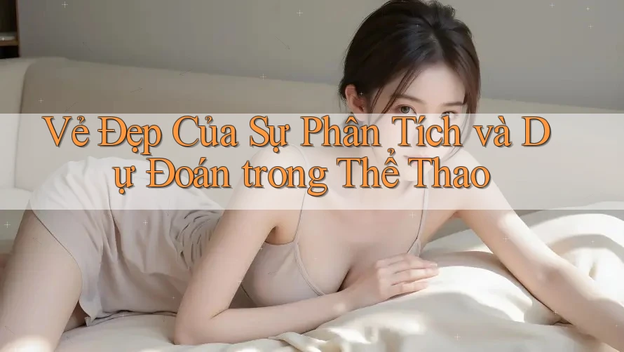 Vẻ Đẹp Của Sự Phân Tích và Dự Đoán trong Thể Thao