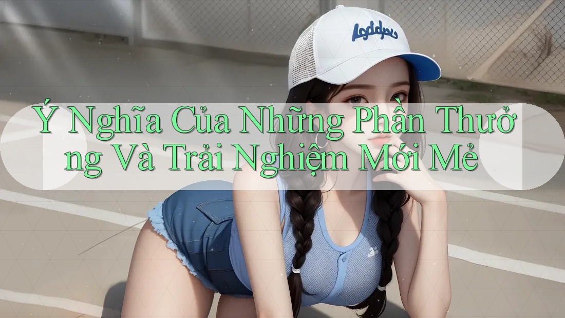 Ý Nghĩa Của Những Phần Thưởng Và Trải Nghiệm Mới Mẻ