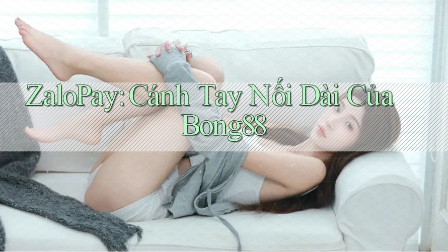 ZaloPay: Cánh Tay Nối Dài Của Bong88